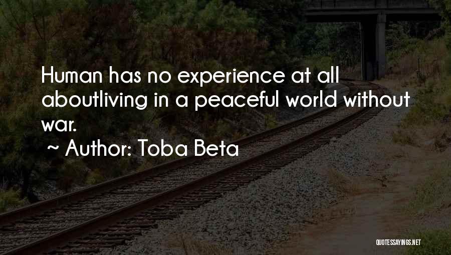 Toba Beta Quotes: Human Has No Experience At All Aboutliving In A Peaceful World Without War.
