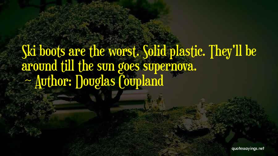 Douglas Coupland Quotes: Ski Boots Are The Worst. Solid Plastic. They'll Be Around Till The Sun Goes Supernova.