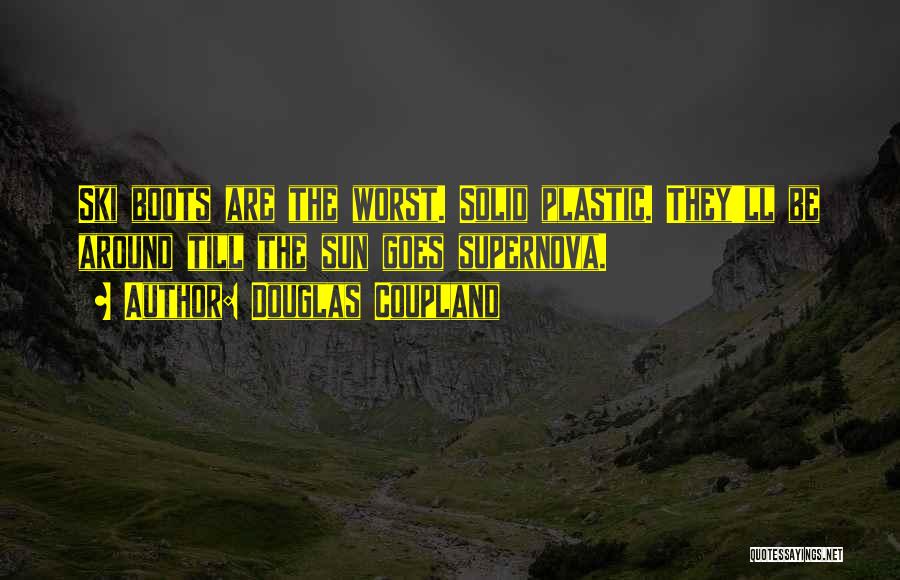 Douglas Coupland Quotes: Ski Boots Are The Worst. Solid Plastic. They'll Be Around Till The Sun Goes Supernova.