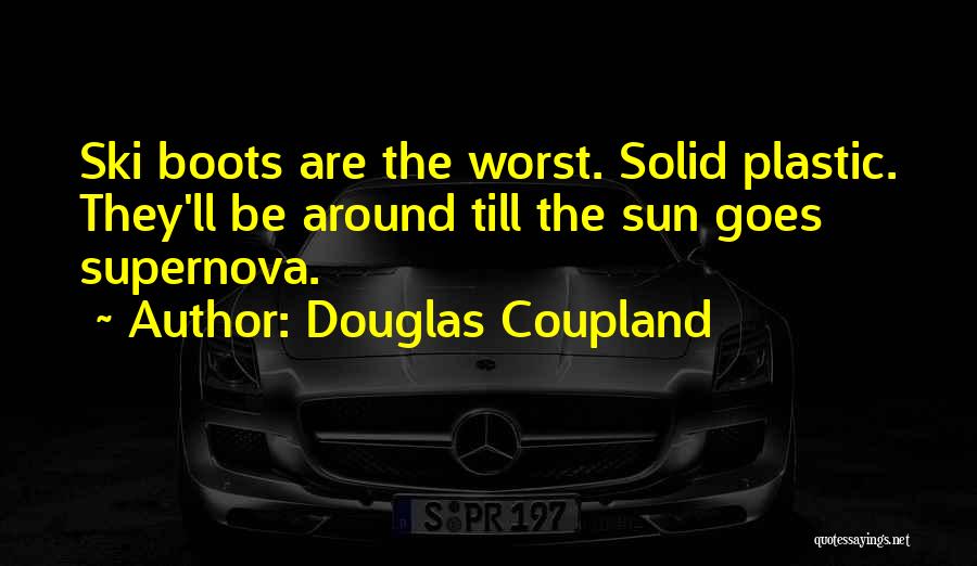 Douglas Coupland Quotes: Ski Boots Are The Worst. Solid Plastic. They'll Be Around Till The Sun Goes Supernova.