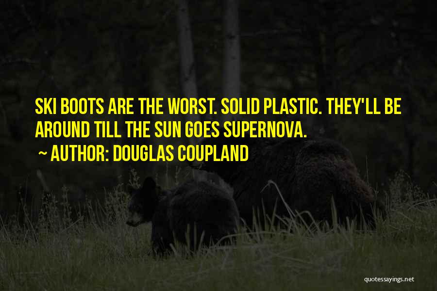 Douglas Coupland Quotes: Ski Boots Are The Worst. Solid Plastic. They'll Be Around Till The Sun Goes Supernova.