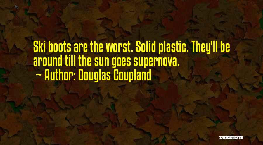 Douglas Coupland Quotes: Ski Boots Are The Worst. Solid Plastic. They'll Be Around Till The Sun Goes Supernova.