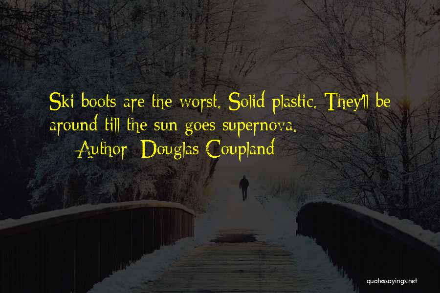 Douglas Coupland Quotes: Ski Boots Are The Worst. Solid Plastic. They'll Be Around Till The Sun Goes Supernova.