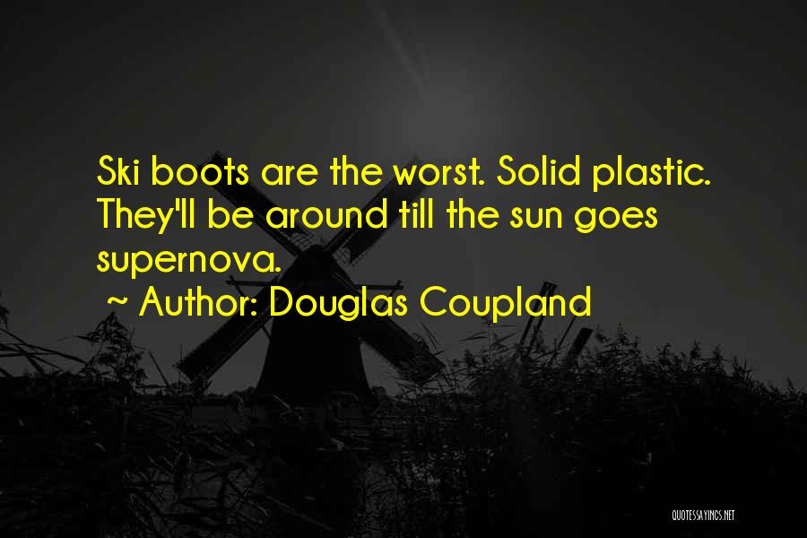 Douglas Coupland Quotes: Ski Boots Are The Worst. Solid Plastic. They'll Be Around Till The Sun Goes Supernova.