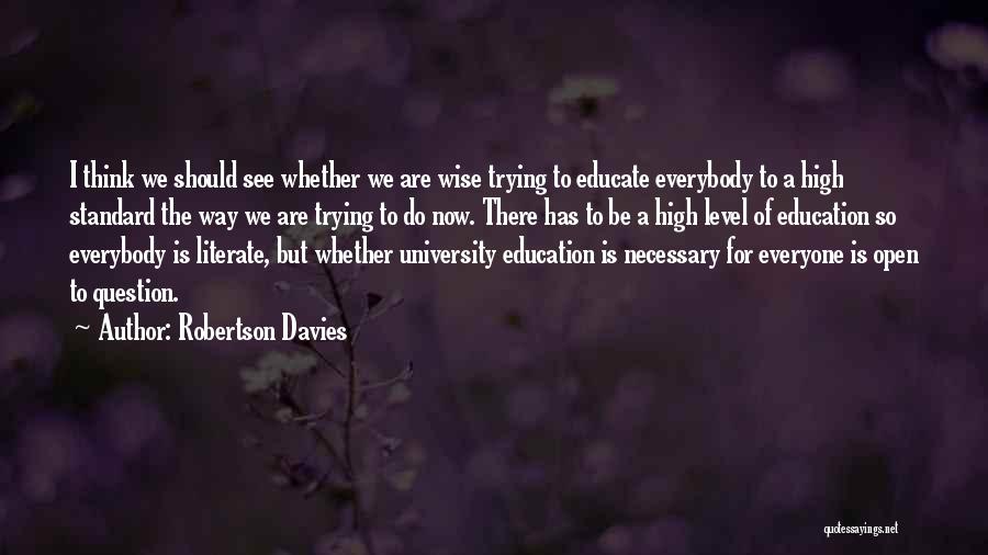 Robertson Davies Quotes: I Think We Should See Whether We Are Wise Trying To Educate Everybody To A High Standard The Way We