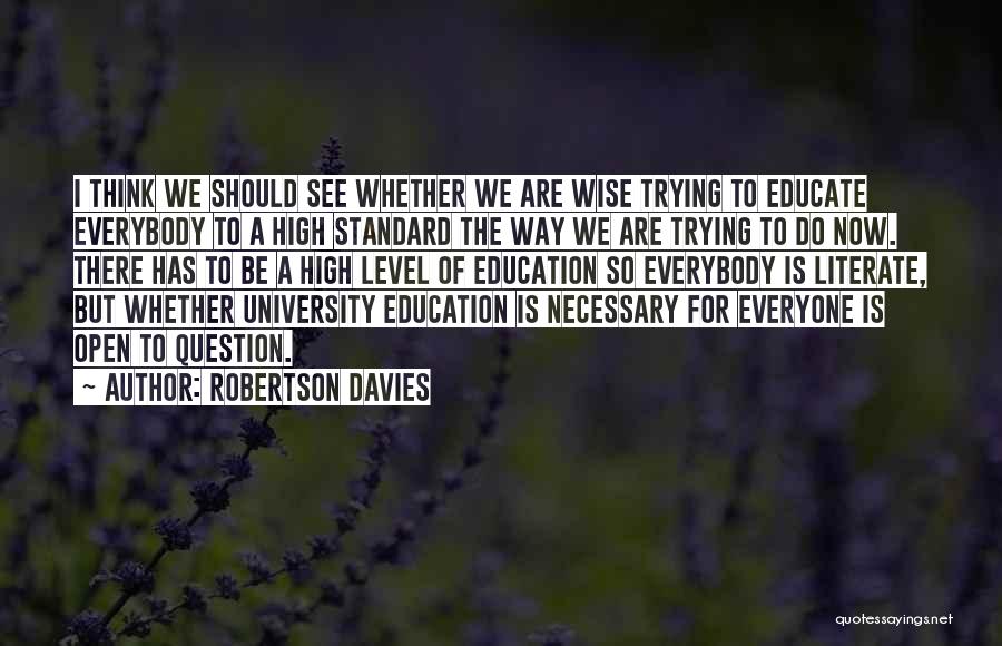 Robertson Davies Quotes: I Think We Should See Whether We Are Wise Trying To Educate Everybody To A High Standard The Way We