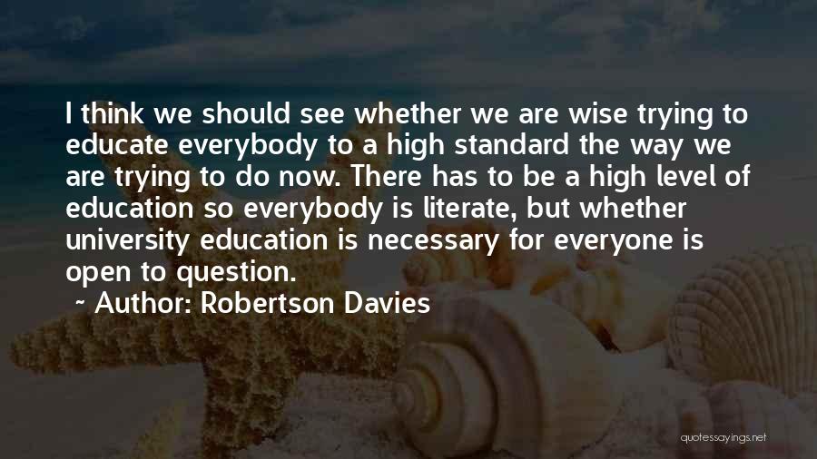 Robertson Davies Quotes: I Think We Should See Whether We Are Wise Trying To Educate Everybody To A High Standard The Way We