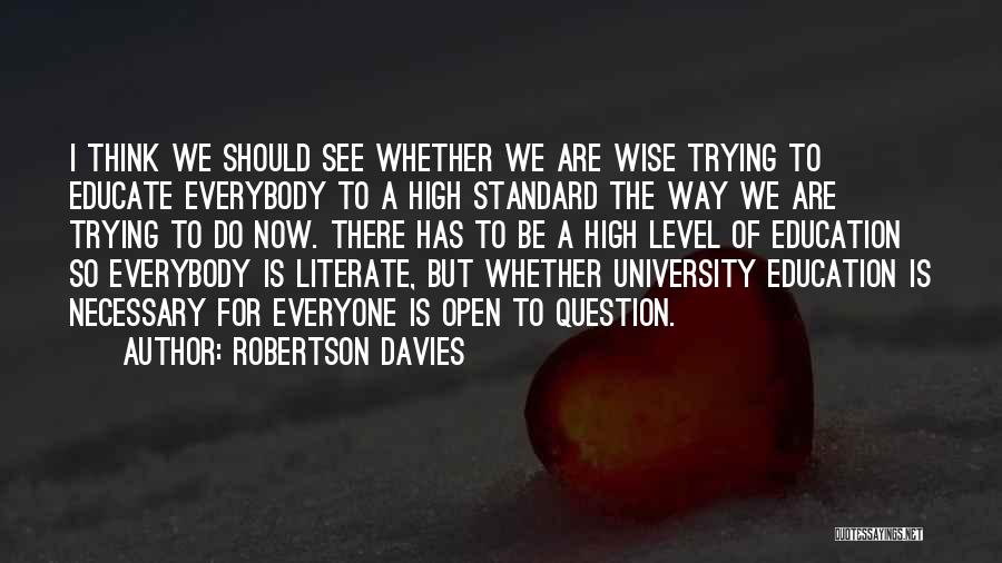 Robertson Davies Quotes: I Think We Should See Whether We Are Wise Trying To Educate Everybody To A High Standard The Way We