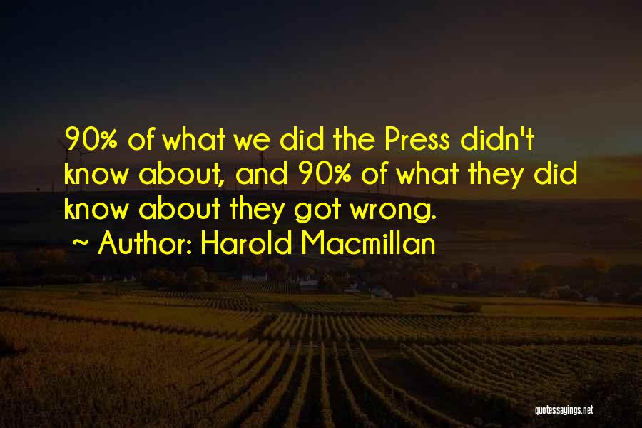 Harold Macmillan Quotes: 90% Of What We Did The Press Didn't Know About, And 90% Of What They Did Know About They Got