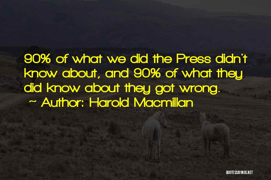 Harold Macmillan Quotes: 90% Of What We Did The Press Didn't Know About, And 90% Of What They Did Know About They Got