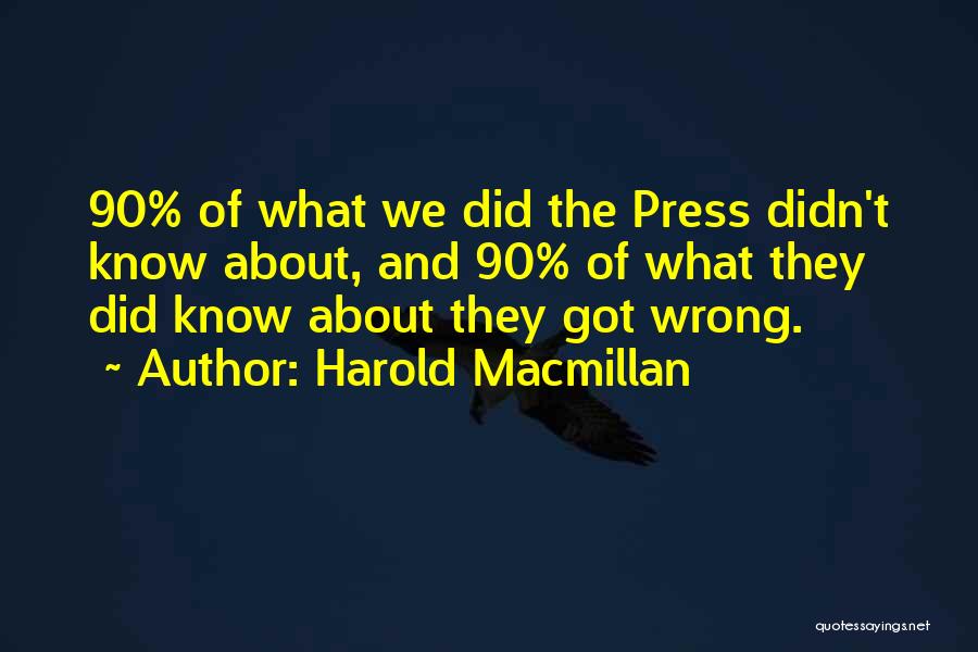 Harold Macmillan Quotes: 90% Of What We Did The Press Didn't Know About, And 90% Of What They Did Know About They Got