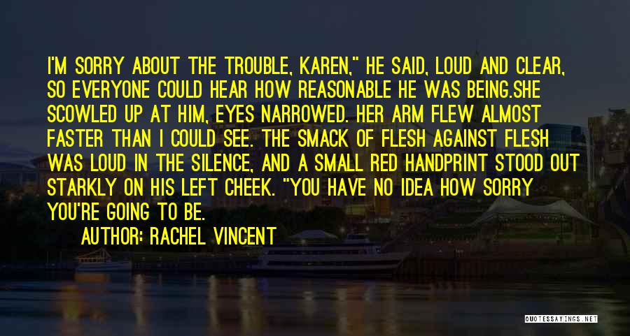 Rachel Vincent Quotes: I'm Sorry About The Trouble, Karen, He Said, Loud And Clear, So Everyone Could Hear How Reasonable He Was Being.she