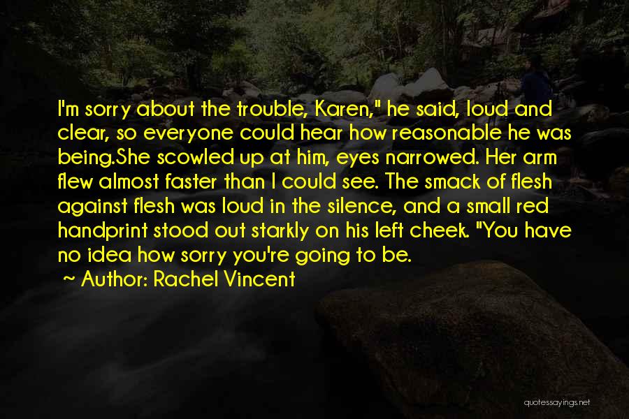 Rachel Vincent Quotes: I'm Sorry About The Trouble, Karen, He Said, Loud And Clear, So Everyone Could Hear How Reasonable He Was Being.she