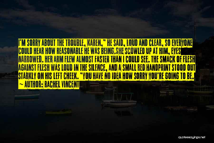 Rachel Vincent Quotes: I'm Sorry About The Trouble, Karen, He Said, Loud And Clear, So Everyone Could Hear How Reasonable He Was Being.she