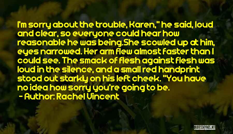 Rachel Vincent Quotes: I'm Sorry About The Trouble, Karen, He Said, Loud And Clear, So Everyone Could Hear How Reasonable He Was Being.she