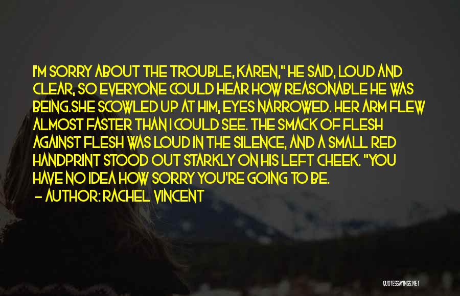 Rachel Vincent Quotes: I'm Sorry About The Trouble, Karen, He Said, Loud And Clear, So Everyone Could Hear How Reasonable He Was Being.she