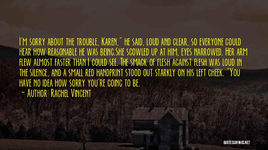 Rachel Vincent Quotes: I'm Sorry About The Trouble, Karen, He Said, Loud And Clear, So Everyone Could Hear How Reasonable He Was Being.she