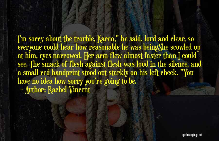 Rachel Vincent Quotes: I'm Sorry About The Trouble, Karen, He Said, Loud And Clear, So Everyone Could Hear How Reasonable He Was Being.she