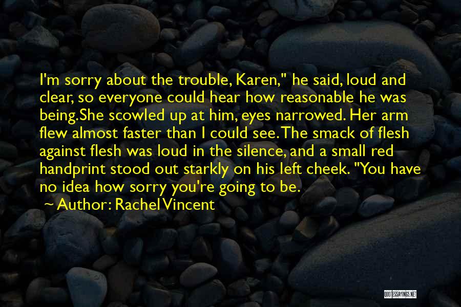 Rachel Vincent Quotes: I'm Sorry About The Trouble, Karen, He Said, Loud And Clear, So Everyone Could Hear How Reasonable He Was Being.she