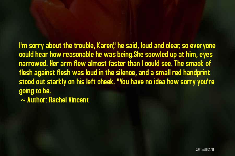 Rachel Vincent Quotes: I'm Sorry About The Trouble, Karen, He Said, Loud And Clear, So Everyone Could Hear How Reasonable He Was Being.she