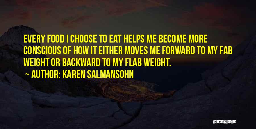 Karen Salmansohn Quotes: Every Food I Choose To Eat Helps Me Become More Conscious Of How It Either Moves Me Forward To My
