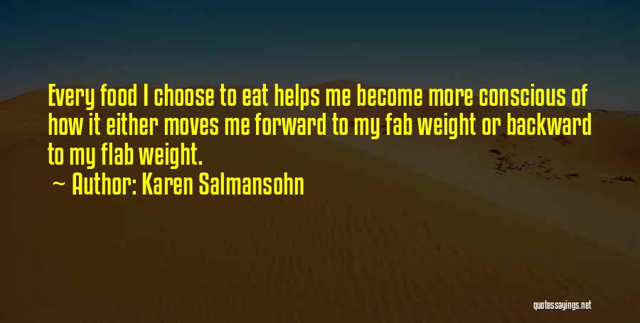 Karen Salmansohn Quotes: Every Food I Choose To Eat Helps Me Become More Conscious Of How It Either Moves Me Forward To My