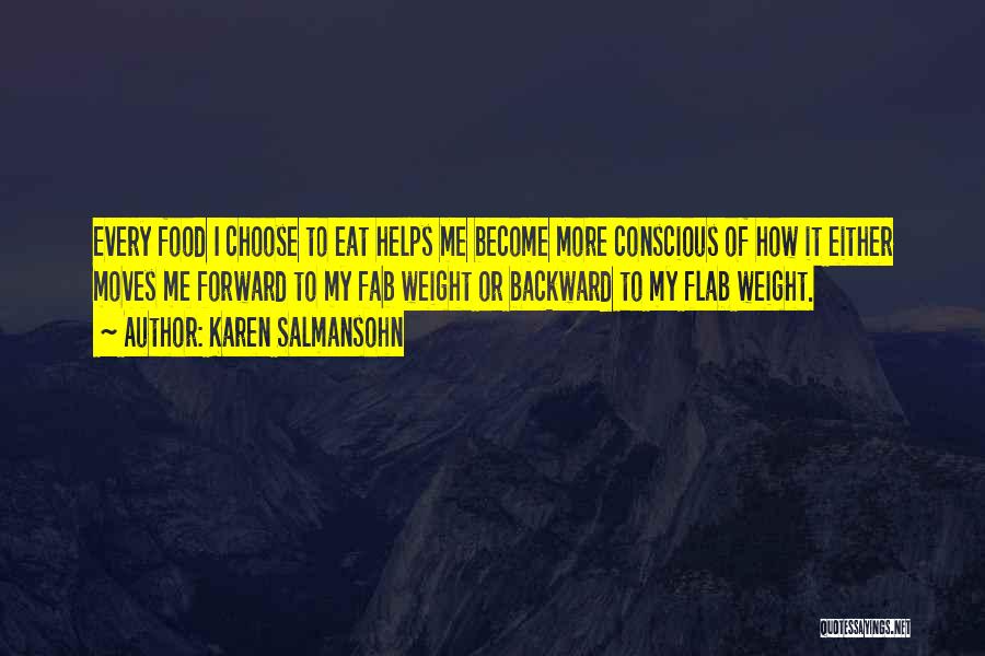Karen Salmansohn Quotes: Every Food I Choose To Eat Helps Me Become More Conscious Of How It Either Moves Me Forward To My
