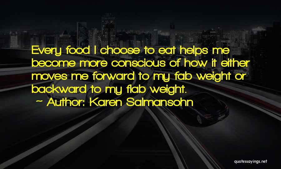 Karen Salmansohn Quotes: Every Food I Choose To Eat Helps Me Become More Conscious Of How It Either Moves Me Forward To My