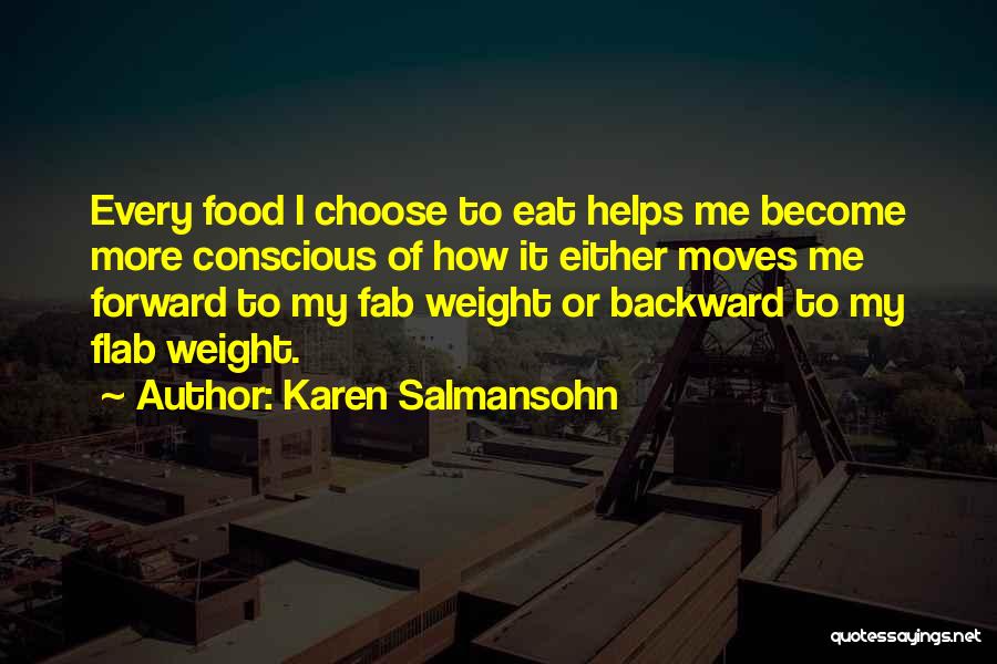Karen Salmansohn Quotes: Every Food I Choose To Eat Helps Me Become More Conscious Of How It Either Moves Me Forward To My