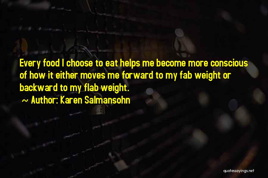 Karen Salmansohn Quotes: Every Food I Choose To Eat Helps Me Become More Conscious Of How It Either Moves Me Forward To My