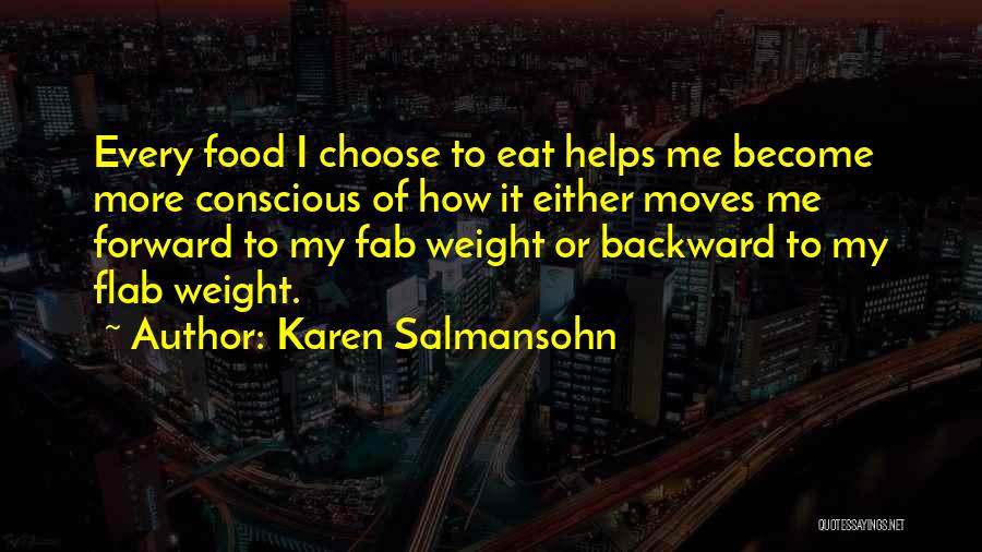 Karen Salmansohn Quotes: Every Food I Choose To Eat Helps Me Become More Conscious Of How It Either Moves Me Forward To My