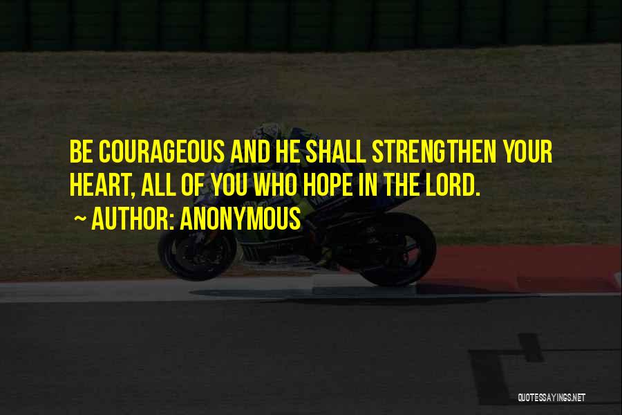 Anonymous Quotes: Be Courageous And He Shall Strengthen Your Heart, All Of You Who Hope In The Lord.