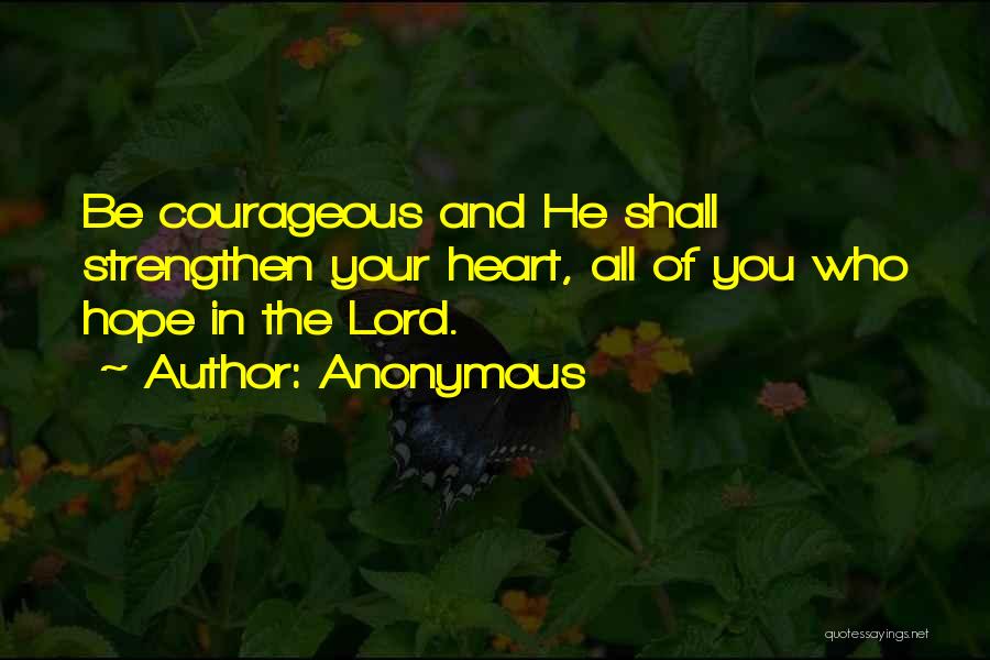 Anonymous Quotes: Be Courageous And He Shall Strengthen Your Heart, All Of You Who Hope In The Lord.