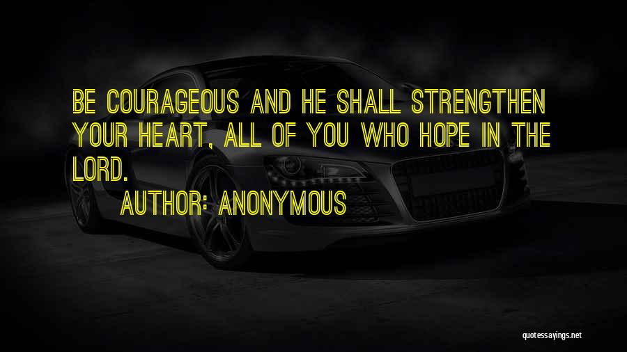 Anonymous Quotes: Be Courageous And He Shall Strengthen Your Heart, All Of You Who Hope In The Lord.