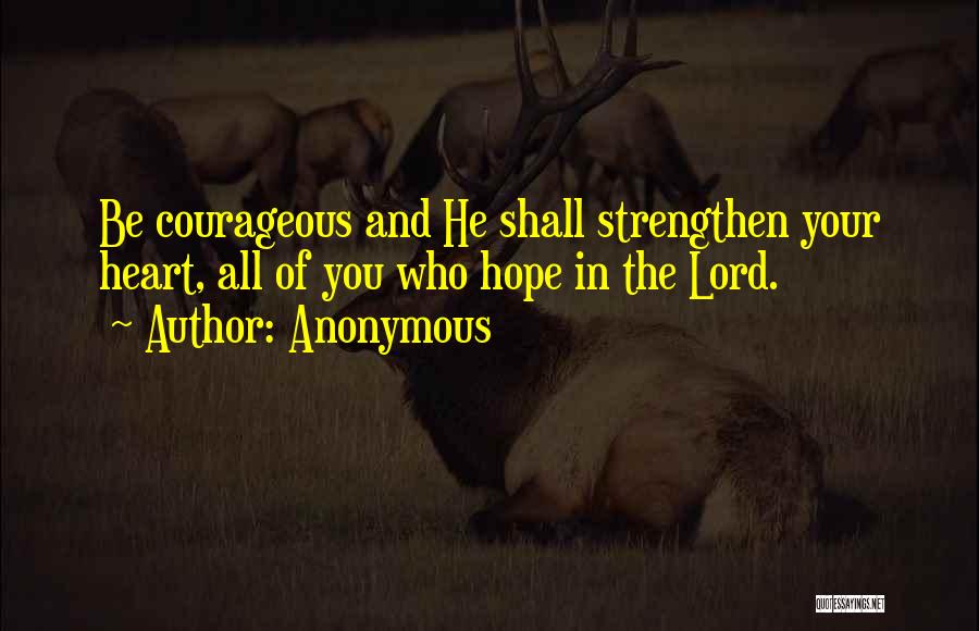 Anonymous Quotes: Be Courageous And He Shall Strengthen Your Heart, All Of You Who Hope In The Lord.