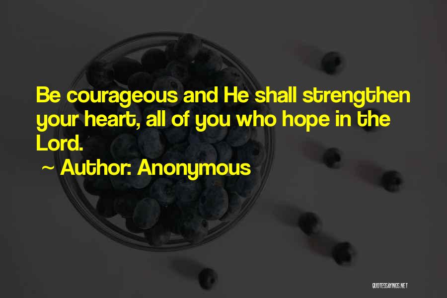 Anonymous Quotes: Be Courageous And He Shall Strengthen Your Heart, All Of You Who Hope In The Lord.
