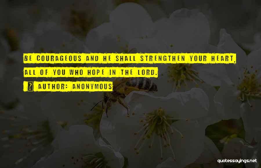 Anonymous Quotes: Be Courageous And He Shall Strengthen Your Heart, All Of You Who Hope In The Lord.