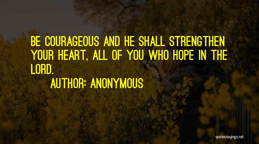 Anonymous Quotes: Be Courageous And He Shall Strengthen Your Heart, All Of You Who Hope In The Lord.