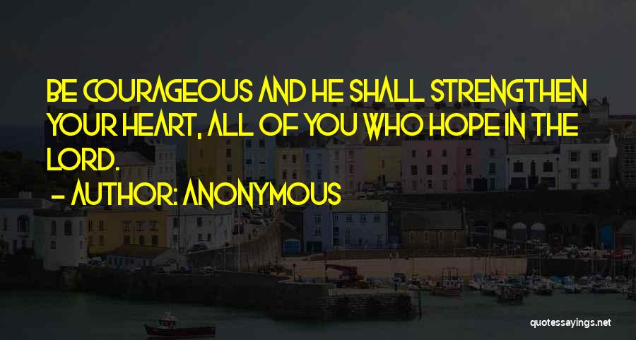 Anonymous Quotes: Be Courageous And He Shall Strengthen Your Heart, All Of You Who Hope In The Lord.