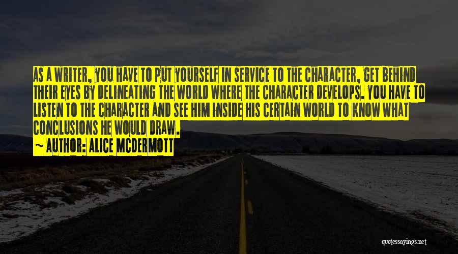 Alice McDermott Quotes: As A Writer, You Have To Put Yourself In Service To The Character, Get Behind Their Eyes By Delineating The