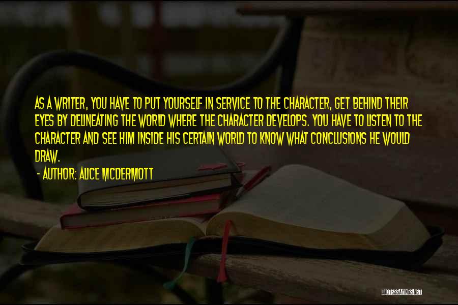 Alice McDermott Quotes: As A Writer, You Have To Put Yourself In Service To The Character, Get Behind Their Eyes By Delineating The