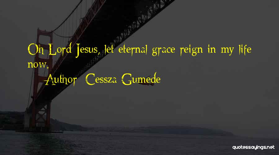 Cessza Gumede Quotes: Oh Lord Jesus, Let Eternal Grace Reign In My Life Now.