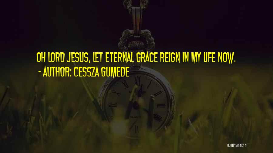 Cessza Gumede Quotes: Oh Lord Jesus, Let Eternal Grace Reign In My Life Now.