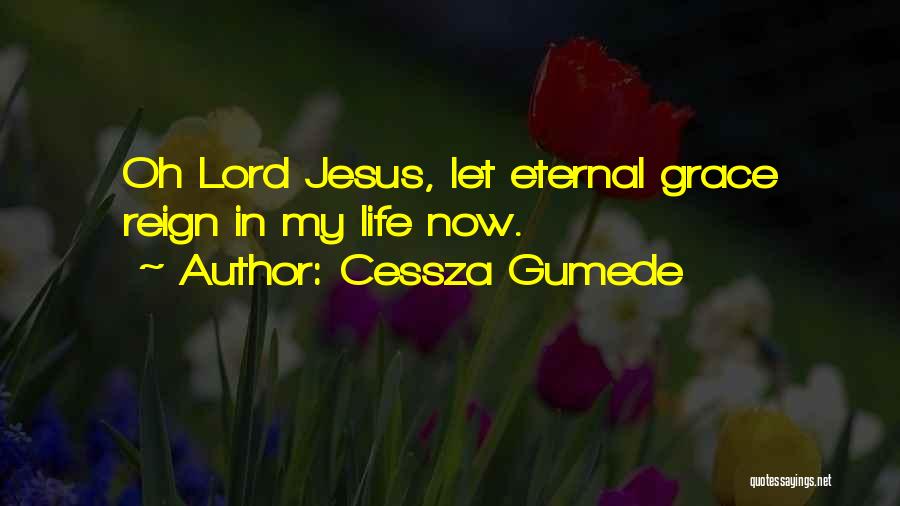 Cessza Gumede Quotes: Oh Lord Jesus, Let Eternal Grace Reign In My Life Now.