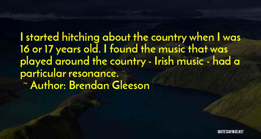 Brendan Gleeson Quotes: I Started Hitching About The Country When I Was 16 Or 17 Years Old. I Found The Music That Was