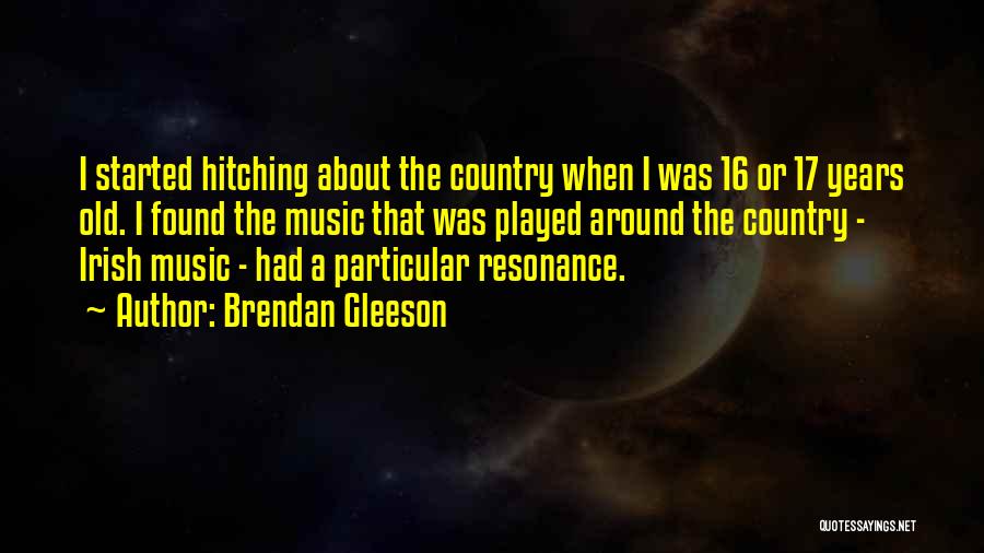 Brendan Gleeson Quotes: I Started Hitching About The Country When I Was 16 Or 17 Years Old. I Found The Music That Was