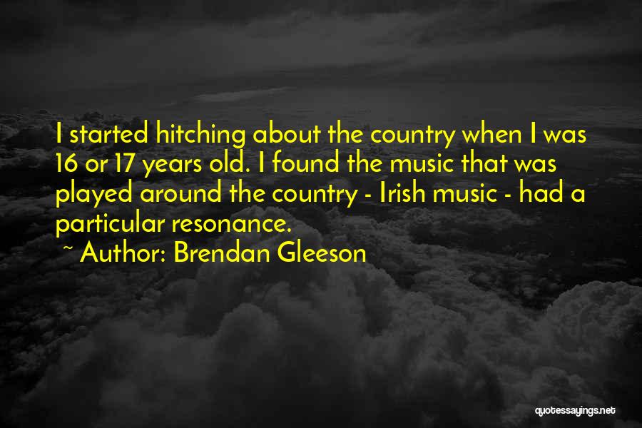 Brendan Gleeson Quotes: I Started Hitching About The Country When I Was 16 Or 17 Years Old. I Found The Music That Was