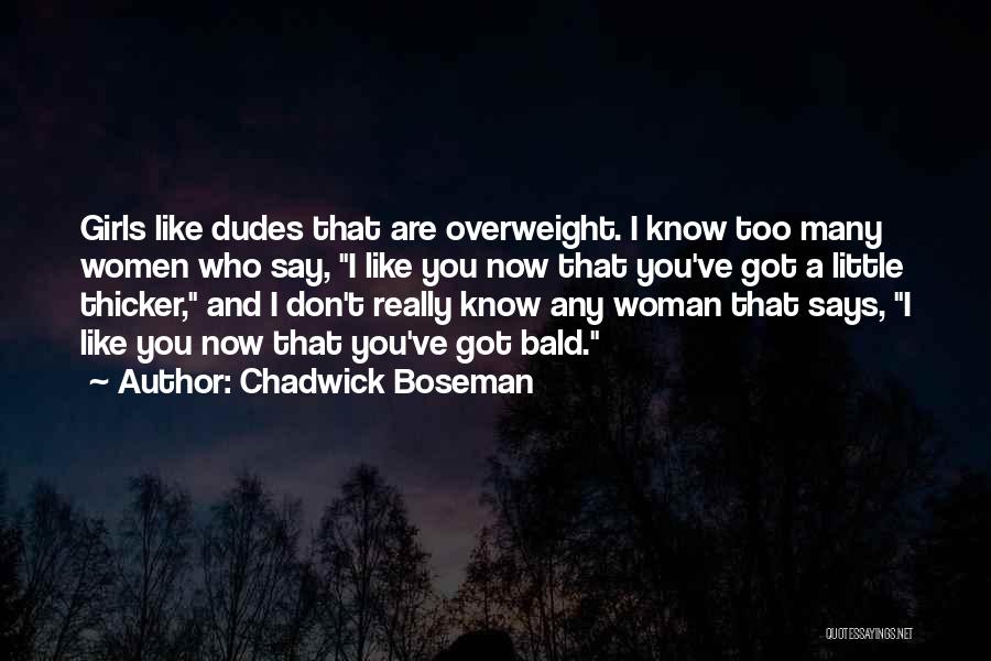 Chadwick Boseman Quotes: Girls Like Dudes That Are Overweight. I Know Too Many Women Who Say, I Like You Now That You've Got