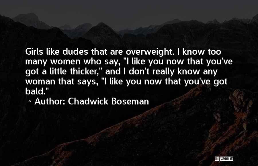 Chadwick Boseman Quotes: Girls Like Dudes That Are Overweight. I Know Too Many Women Who Say, I Like You Now That You've Got
