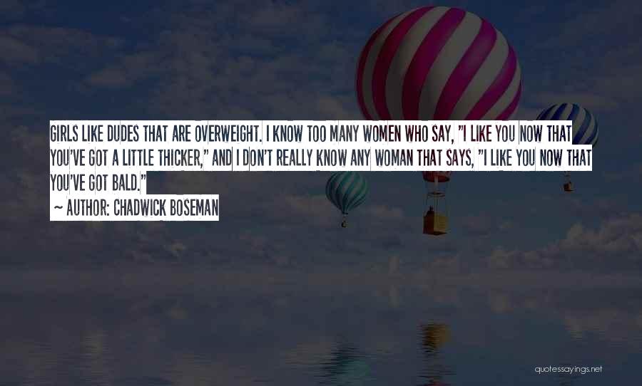 Chadwick Boseman Quotes: Girls Like Dudes That Are Overweight. I Know Too Many Women Who Say, I Like You Now That You've Got